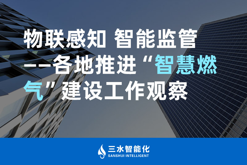 三水智能化物联感知 智能监管——各地推进“智慧燃气”建设工作观察 三水智能化物联感知 智能监管——各地推进“智慧燃气”建设工作观察