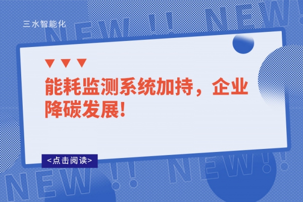 能耗监测系统加持，企业降碳发展!