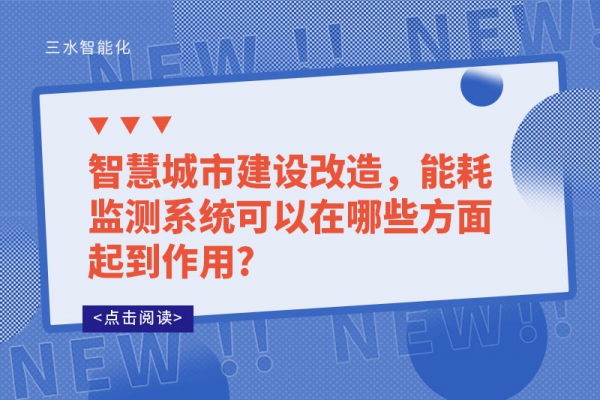 智慧城市建设改造，能耗监测系统可以在哪些方面起到作用?