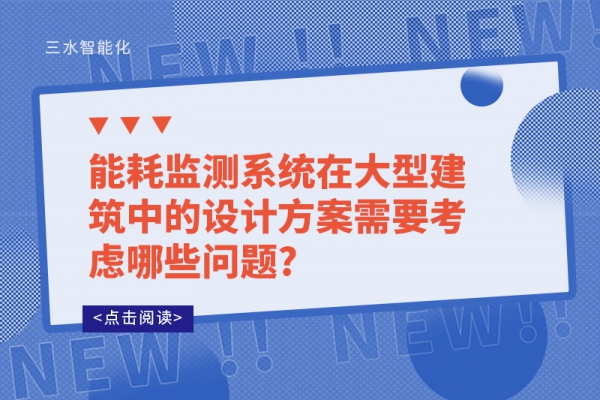能耗监测系统在大型建筑中的设计方案需要考虑哪些问题?