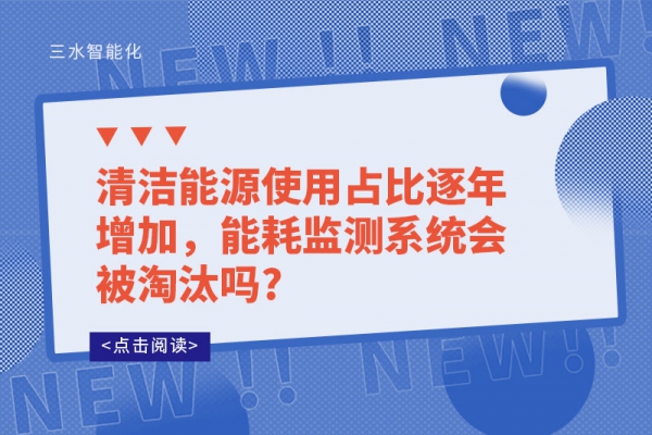 清洁能源使用占比逐年增加，能耗监测系统会被淘汰吗?